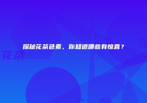 探秘花茶色素，你知道哪些有惊喜？