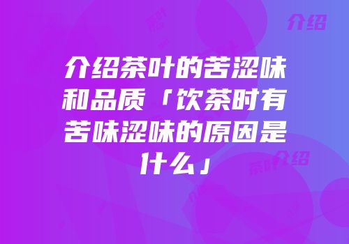 介绍茶叶的苦涩味和品质「饮茶时有苦味涩味的原因是什么」