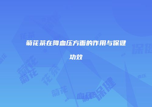 菊花茶在降血压方面的作用与保健功效