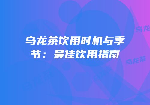 乌龙茶饮用时机与季节：最佳饮用指南