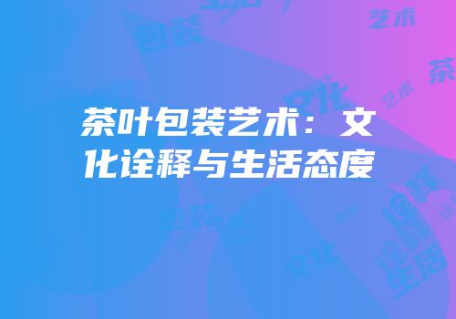 茶叶包装艺术：文化诠释与生活态度