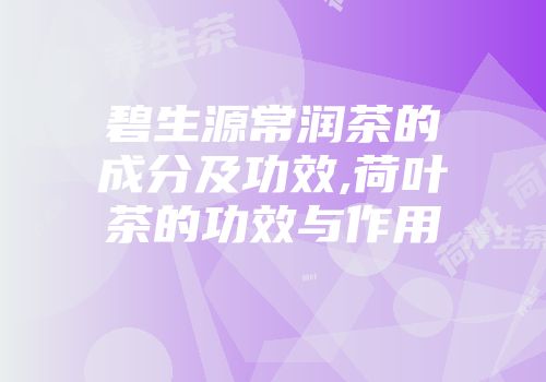 碧生源常润茶的成分及功效,荷叶茶的功效与作用