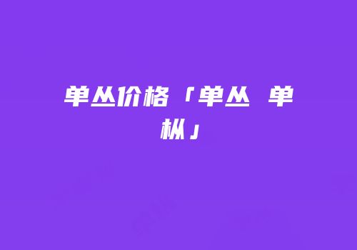 单丛价格「单丛 单枞」
