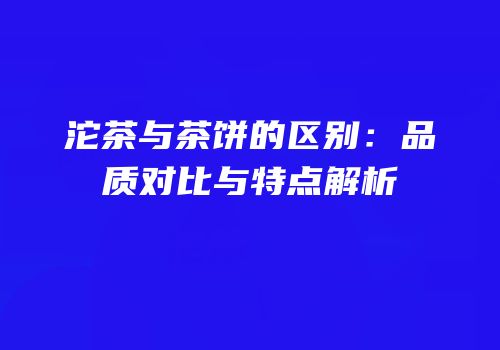 沱茶与茶饼的区别：品质对比与特点解析