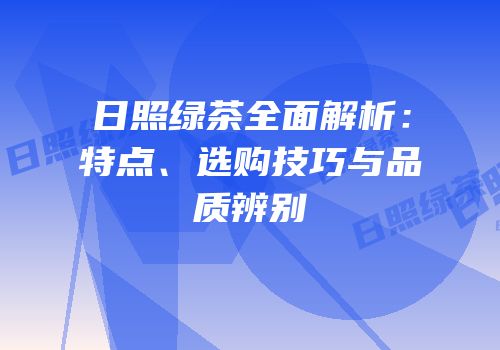 日照绿茶全面解析：特点、选购技巧与品质辨别