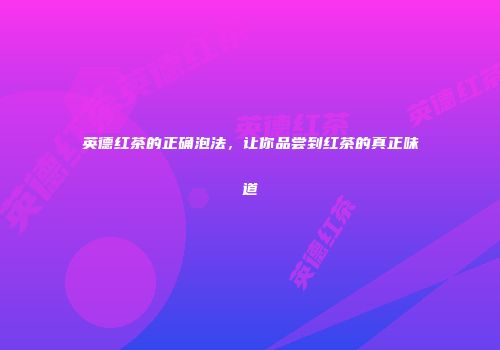 英德红茶的正确泡法，让你品尝到红茶的真正味道