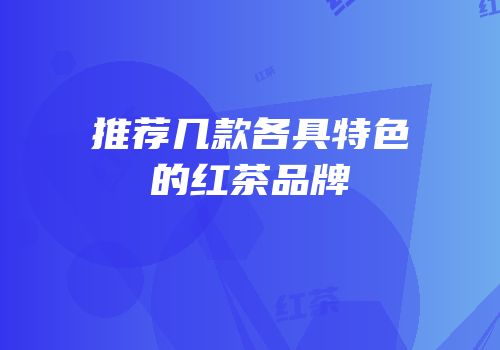 推荐几款各具特色的红茶品牌