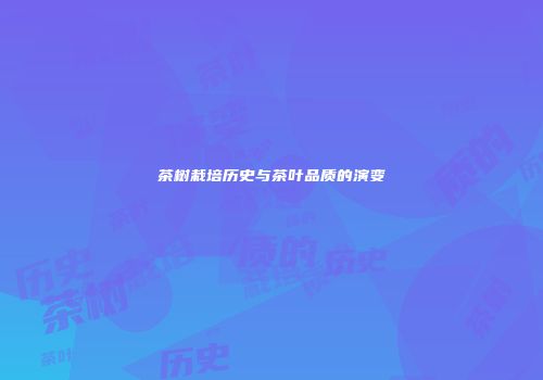 茶树栽培历史与茶叶品质的演变