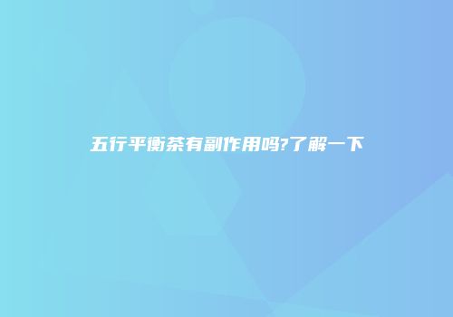 五行平衡茶有副作用吗?了解一下