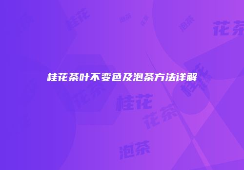 桂花茶叶不变色及泡茶方法详解