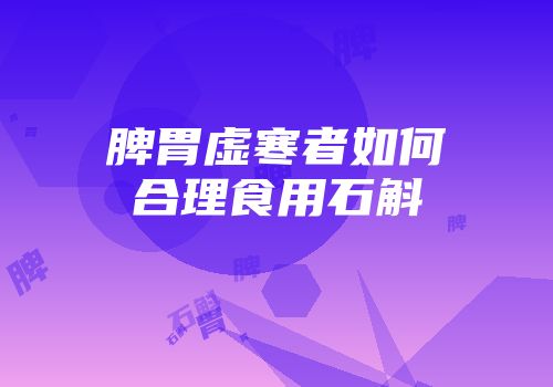 脾胃虚寒者如何合理食用石斛