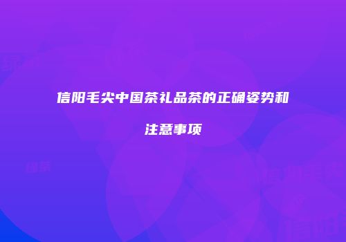 信阳毛尖中国茶礼品茶的正确姿势和注意事项