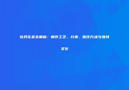 牡丹花茶全解析：制作工艺、分类、泡饮方法与独特文化