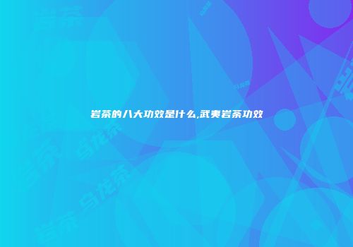 岩茶的八大功效是什么,武夷岩荼功效