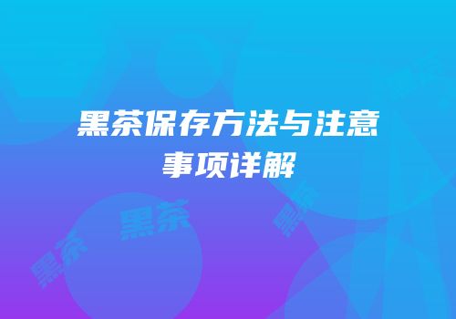 黑茶保存方法与注意事项详解