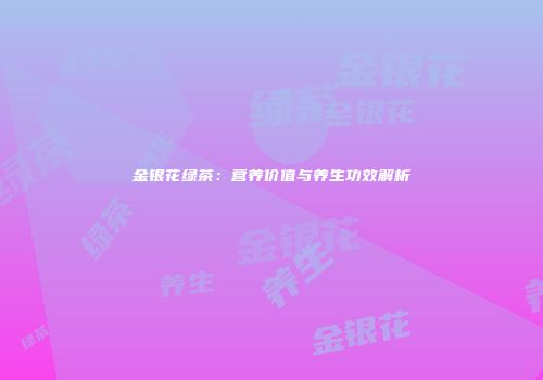 金银花绿茶：营养价值与养生功效解析