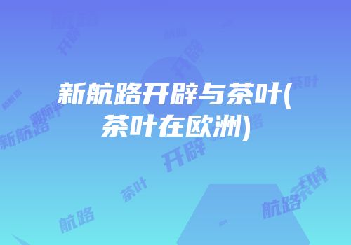 新航路开辟与茶叶(茶叶在欧洲)