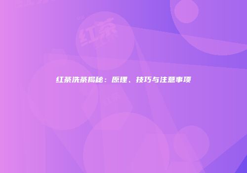 红茶洗茶揭秘：原理、技巧与注意事项