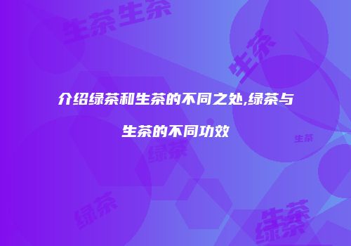 介绍绿茶和生茶的不同之处,绿茶与生茶的不同功效