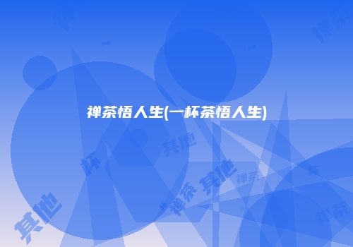 禅茶悟人生(一杯茶悟人生)