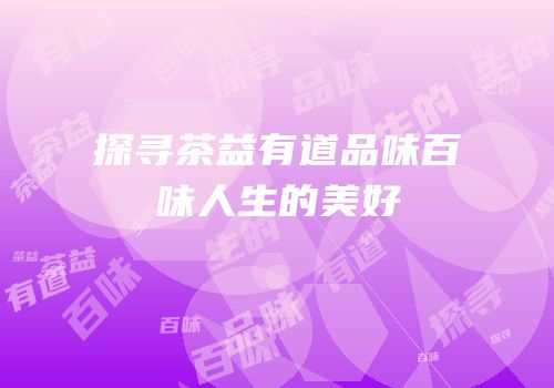 探寻茶益有道品味百味人生的美好