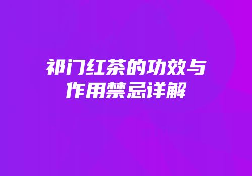 祁门红茶的功效与作用禁忌详解