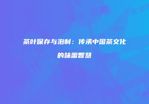 茶叶保存与泡制：传承中国茶文化的味蕾智慧