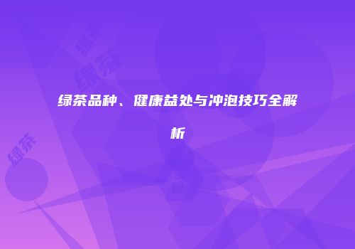 绿茶品种、健康益处与冲泡技巧全解析