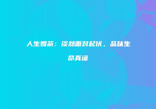 人生如茶：淡然面对起伏，品味生命真谛