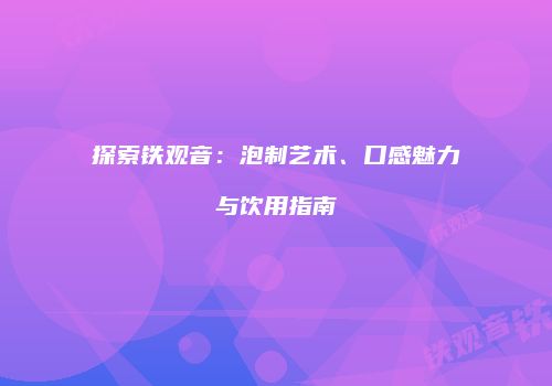 探索铁观音：泡制艺术、口感魅力与饮用指南