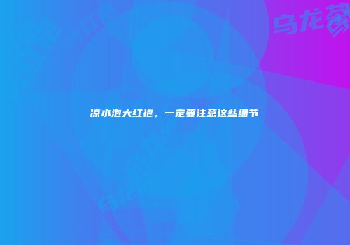 凉水泡大红袍，一定要注意这些细节