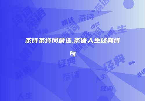 茶诗茶诗词精选,茶语人生经典诗句