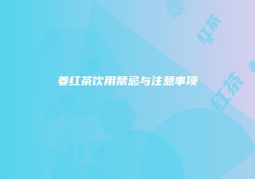 姜红茶饮用禁忌与注意事项