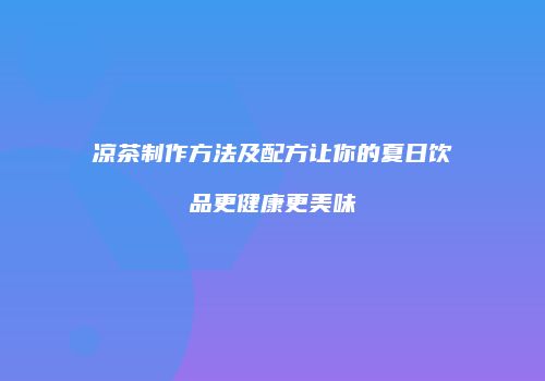 凉茶制作方法及配方让你的夏日饮品更健康更美味