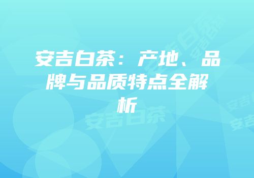 安吉白茶：产地、品牌与品质特点全解析