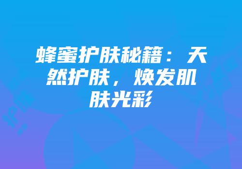 蜂蜜护肤秘籍：天然护肤，焕发肌肤光彩