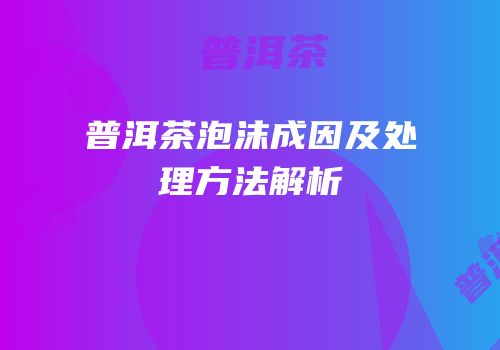 普洱茶泡沫成因及处理方法解析