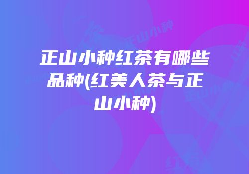 正山小种红茶有哪些品种(红美人茶与正山小种)