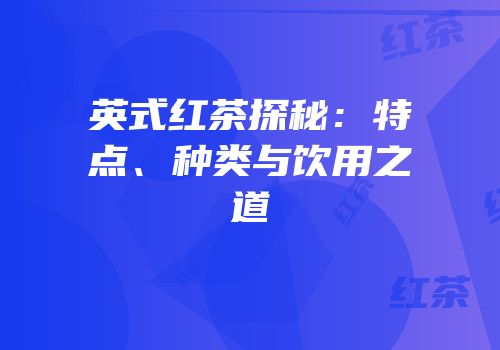 英式红茶探秘：特点、种类与饮用之道