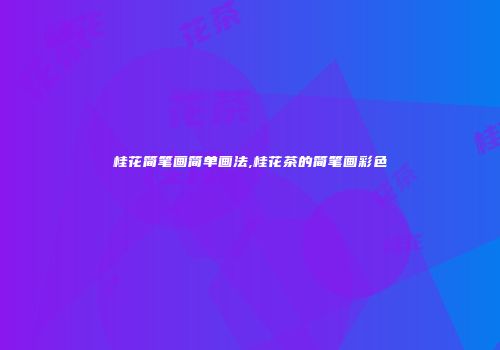 桂花简笔画简单画法,桂花茶的简笔画彩色
