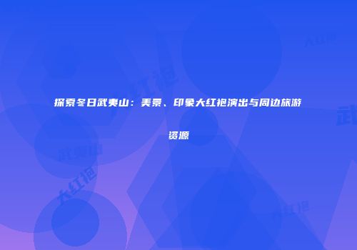 探索冬日武夷山：美景、印象大红袍演出与周边旅游资源