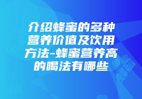 介绍蜂蜜的多种营养价值及饮用方法-蜂蜜营养高的喝法有哪些