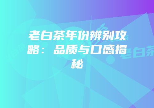 老白茶年份辨别攻略：品质与口感揭秘