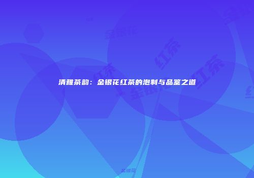 清雅茶韵：金银花红茶的泡制与品鉴之道