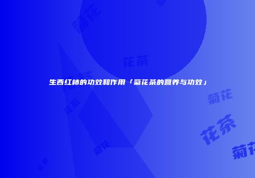 生西红柿的功效和作用「菊花茶的营养与功效」
