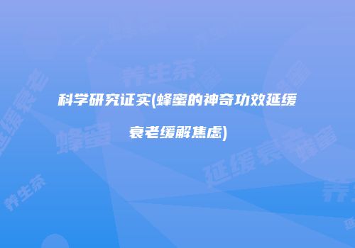 科学研究证实(蜂蜜的神奇功效延缓衰老缓解焦虑)