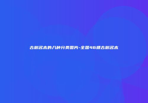 古树名木的八种分类图片-全国46棵古树名木