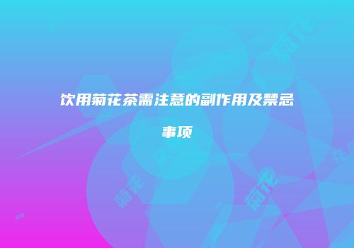 饮用菊花茶需注意的副作用及禁忌事项