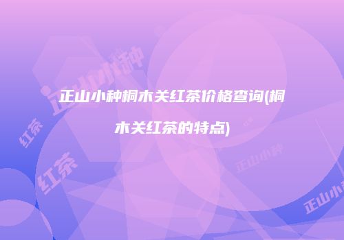 正山小种桐木关红茶价格查询(桐木关红茶的特点)