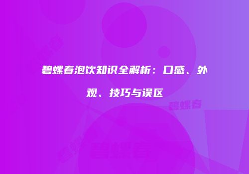 碧螺春泡饮知识全解析：口感、外观、技巧与误区